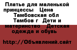 Платье для маленькой принцессы › Цена ­ 1 500 - Тамбовская обл., Тамбов г. Дети и материнство » Детская одежда и обувь   